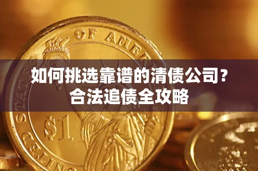 武汉如何挑选靠谱的清债公司？合法追债全攻略