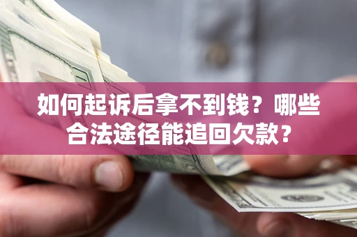 武汉如何起诉后拿不到钱？哪些合法途径能追回欠款？
