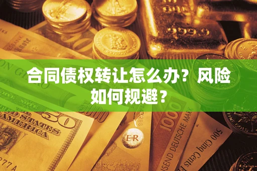 武汉合同债权转让怎么办？风险如何规避？