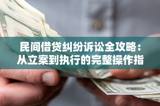 武汉民间借贷纠纷诉讼全攻略：从立案到执行的完整操作指南