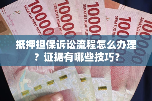 武汉抵押担保诉讼流程怎么办理？证据有哪些技巧？