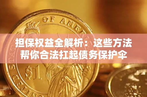 武汉担保权益全解析：这些方法帮你合法扛起债务保护伞