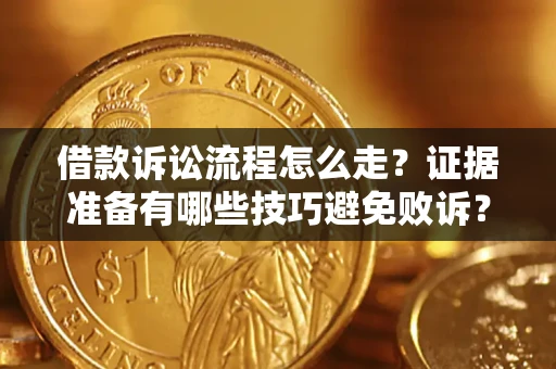 武汉借款诉讼流程怎么走？证据准备有哪些技巧避免败诉？