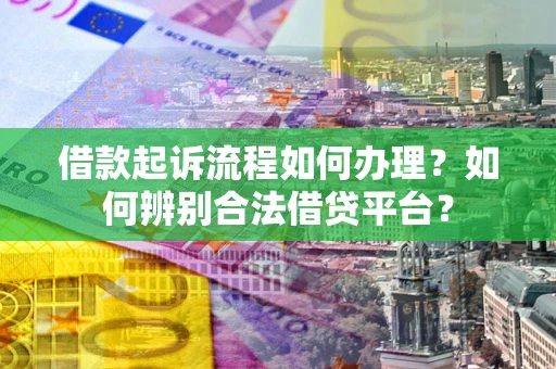 武汉借款起诉流程如何办理？如何辨别合法借贷平台？