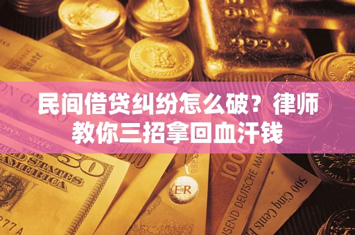 武汉民间借贷纠纷怎么破？律师教你三招拿回血汗钱
