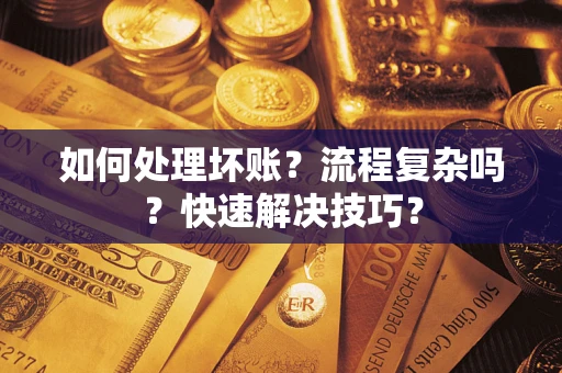武汉如何处理坏账？流程复杂吗？快速解决技巧？