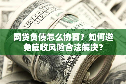 武汉网贷负债怎么协商？如何避免催收风险合法解决？