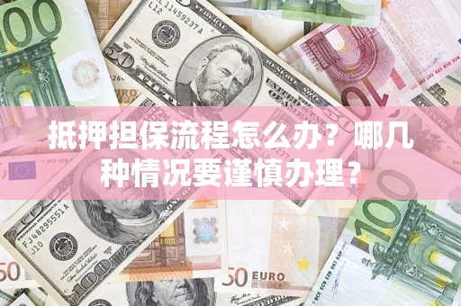 武汉抵押担保流程怎么办？哪几种情况要谨慎办理？