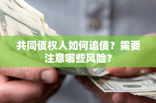 武汉共同债权人如何追债？需要注意哪些风险？
