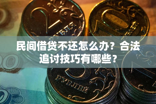 武汉民间借贷不还怎么办？合法追讨技巧有哪些？