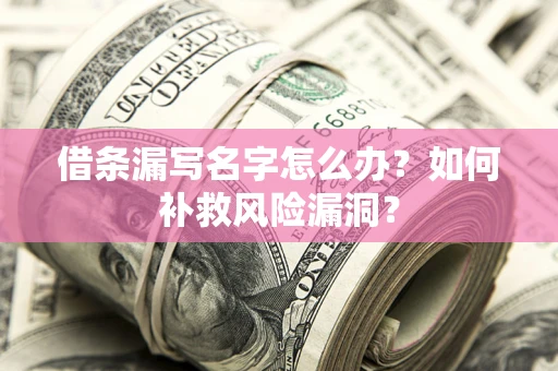 武汉借条漏写名字怎么办？如何补救风险漏洞？