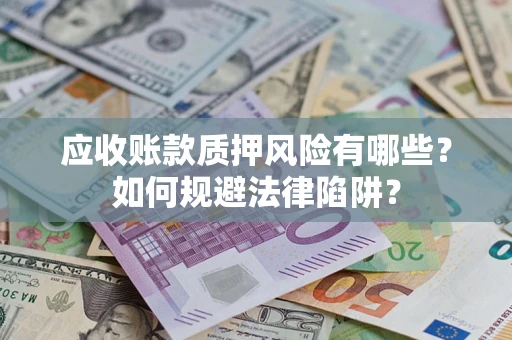 武汉应收账款质押风险有哪些？如何规避法律陷阱？