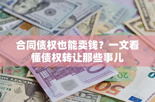 武汉合同债权也能卖钱？一文看懂债权转让那些事儿