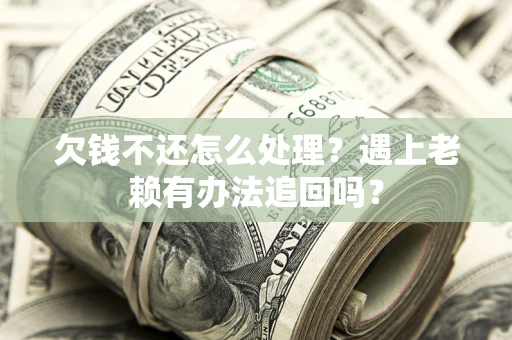 武汉欠钱不还怎么处理？遇上老赖有办法追回吗？