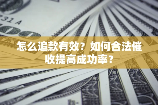 武汉怎么追款有效？如何合法催收提高成功率？