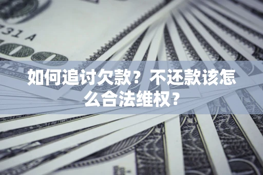武汉如何追讨欠款？不还款该怎么合法维权？