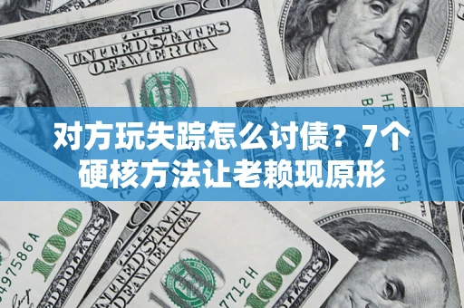 武汉对方玩失踪怎么讨债？7个硬核方法让老赖现原形
