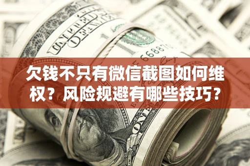 武汉欠钱不只有微信截图如何维权？风险规避有哪些技巧？