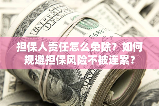 武汉担保人责任怎么免除？如何规避担保风险不被连累？