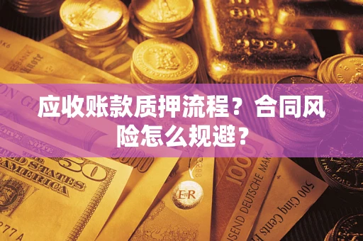 武汉应收账款质押流程？合同风险怎么规避？