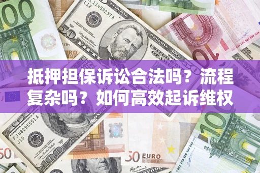 武汉抵押担保诉讼合法吗？流程复杂吗？如何高效起诉维权？