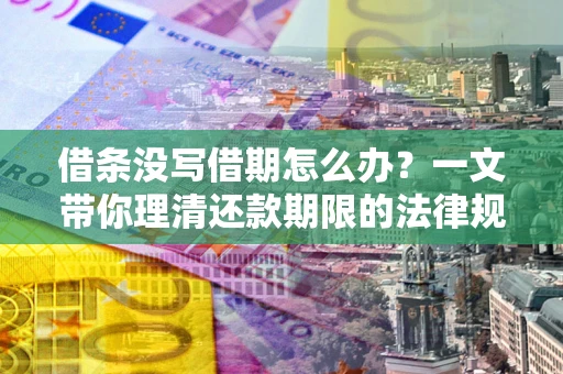 武汉借条没写借期怎么办？一文带你理清还款期限的法律规则
