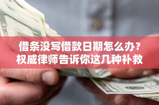 武汉借条没写借款日期怎么办？权威律师告诉你这几种补救方法！
