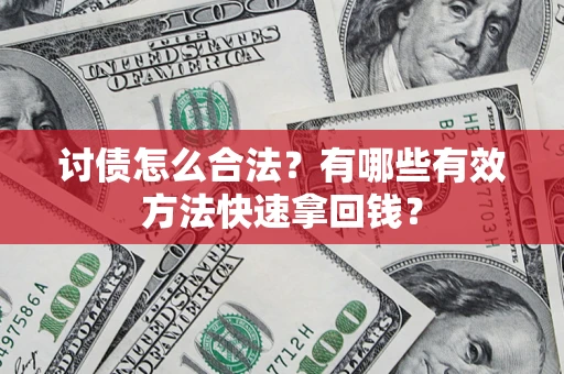 武汉讨债怎么合法？有哪些有效方法快速拿回钱？