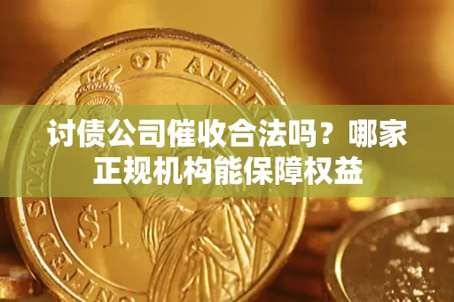 武汉讨债公司催收合法吗？哪家正规机构能保障权益