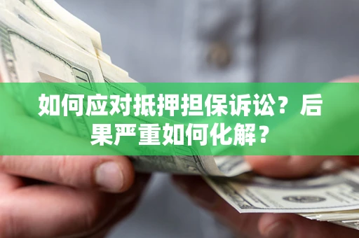 武汉如何应对抵押担保诉讼？后果严重如何化解？