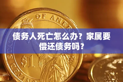 武汉债务人死亡怎么办？家属要偿还债务吗？