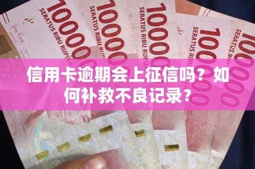 武汉信用卡逾期会上征信吗？如何补救不良记录？