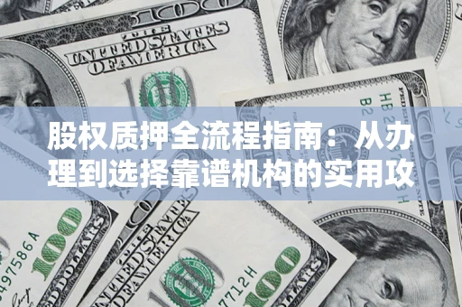 武汉股权质押全流程指南：从办理到选择靠谱机构的实用攻略