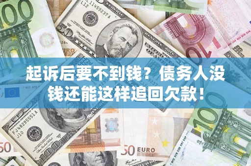 武汉起诉后要不到钱？债务人没钱还能这样追回欠款！