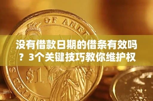 武汉没有借款日期的借条有效吗？3个关键技巧教你维护权益