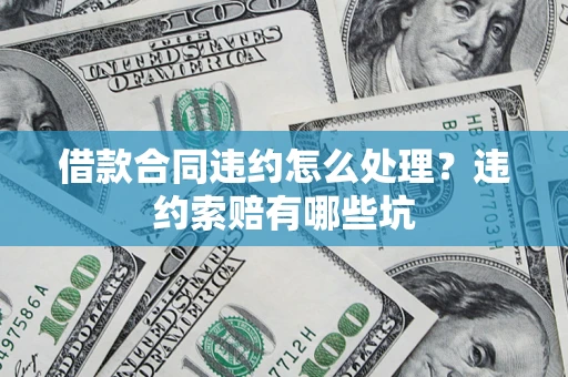 武汉借款合同违约怎么处理？违约索赔有哪些坑