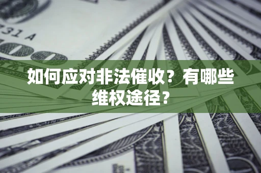 武汉如何应对非法催收？有哪些维权途径？