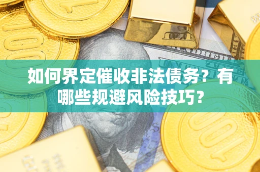 武汉如何界定催收非法债务？有哪些规避风险技巧？