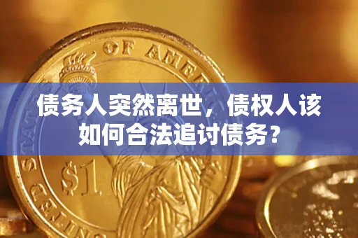 武汉债务人突然离世，债权人该如何合法追讨债务？