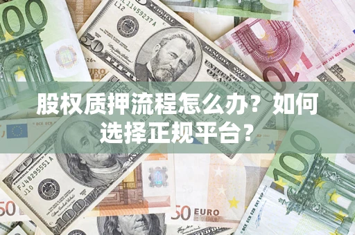 武汉股权质押流程怎么办？如何选择正规平台？