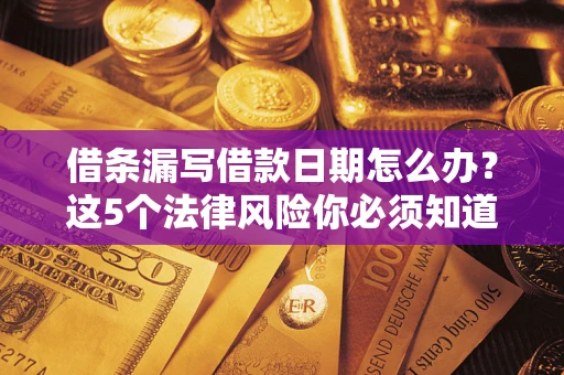 武汉借条漏写借款日期怎么办？这5个法律风险你必须知道