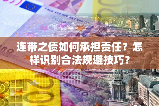 武汉连带之债如何承担责任？怎样识别合法规避技巧？
