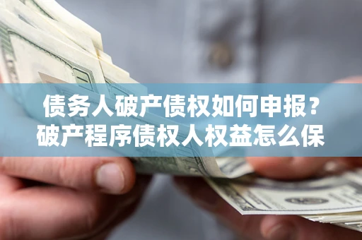 武汉债务人破产债权如何申报？破产程序债权人权益怎么保障？