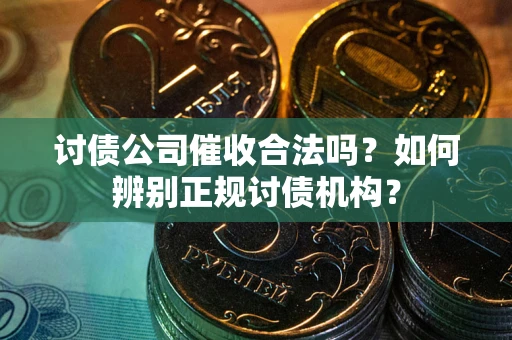 武汉讨债公司催收合法吗？如何辨别正规讨债机构？