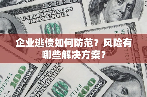武汉企业逃债如何防范？风险有哪些解决方案？