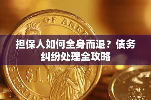 武汉担保人如何全身而退？债务纠纷处理全攻略