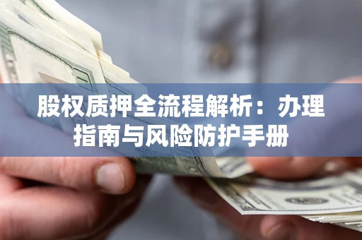 武汉股权质押全流程解析：办理指南与风险防护手册