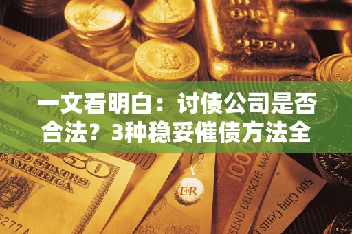 武汉一文看明白：讨债公司是否合法？3种稳妥催债方法全解析