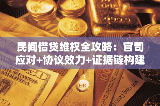 武汉民间借贷维权全攻略：官司应对+协议效力+证据链构建指南