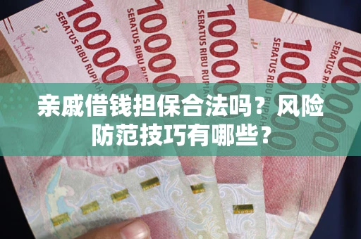 武汉亲戚借钱担保合法吗？风险防范技巧有哪些？